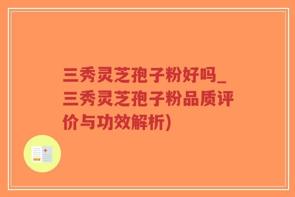 三秀灵芝孢子粉好吗_三秀灵芝孢子粉品质评价与功效解析)-第1张图片-超越 三秀灵芝孢子粉好吗_三秀灵芝孢子粉品质评价与功效解析)-第1张图片-超越