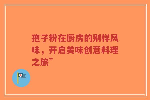 孢子粉在厨房的别样风味,开启美味创意料理之旅”-第1张图片-超越 孢子粉在厨房的别样风味,开启美味创意料理之旅”-第1张图片-超越