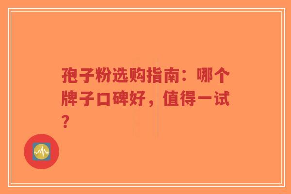 孢子粉选购指南:哪个牌子口碑好,值得一试?-第1张图片-超越 孢子粉选购指南:哪个牌子口碑好,值得一试?-第1张图片-超越