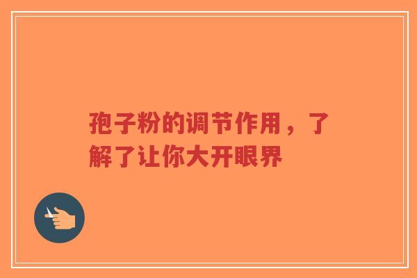 孢子粉的调节作用,了解了让你大开眼界-第1张图片-超越 孢子粉的调节作用,了解了让你大开眼界-第1张图片-超越