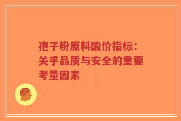 孢子粉原料酸价指标:关乎品质与安全的重要考量因素-第1张图片-超越 孢子粉原料酸价指标:关乎品质与安全的重要考量因素-第1张图片-超越