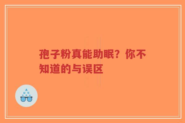 孢子粉真能助眠?你不知道的与误区-第1张图片-超越 孢子粉真能助眠?你不知道的与误区-第1张图片-超越