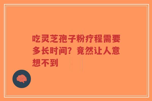 吃灵芝孢子粉疗程需要多长时间？竟然让人意想不到-第1张图片-超越