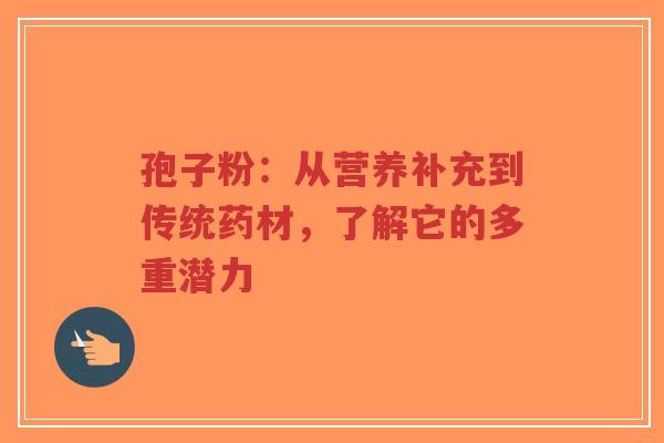孢子粉:从营养补充到传统药材,了解它的多重潜力-第1张图片-超越 孢子粉:从营养补充到传统药材,了解它的多重潜力-第1张图片-超越
