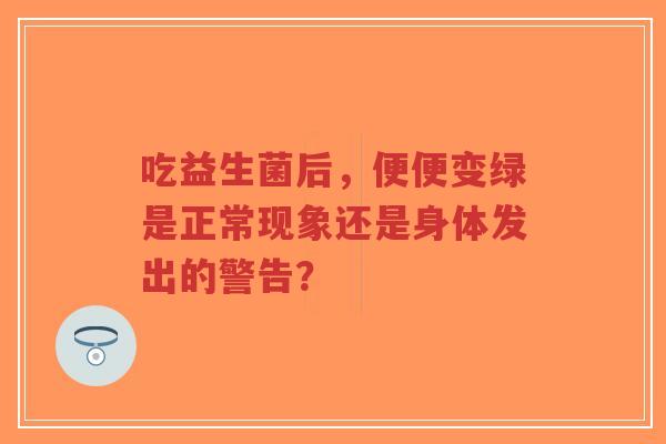 吃益生菌后,便便变绿是正常现象还是身体发出的警告?-第1张图片-超越 吃益生菌后,便便变绿是正常现象还是身体发出的警告?-第1张图片-超越