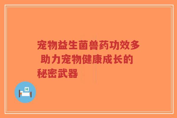宠物益生菌兽药功效多 助力宠物健康成长的秘密武器-第1张图片-超越