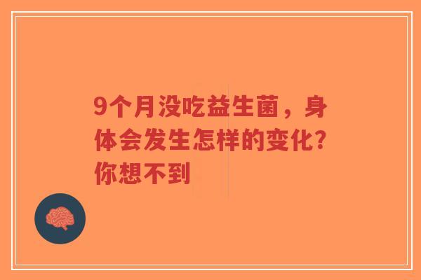 9个月没吃益生菌,身体会发生怎样的变化?你想不到-第1张图片-超越 9个月没吃益生菌,身体会发生怎样的变化?你想不到-第1张图片-超越