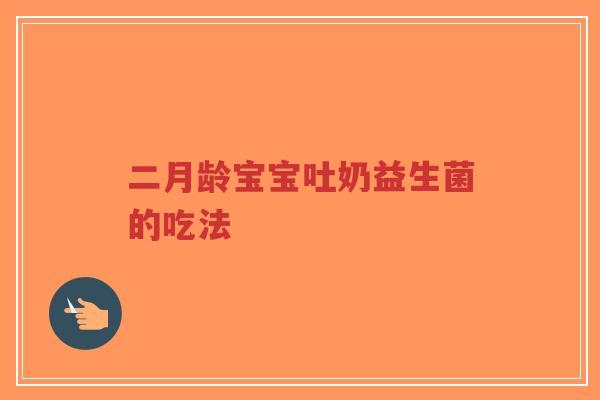 二月龄宝宝吐奶益生菌的吃法-第1张图片-超越 二月龄宝宝吐奶益生菌的吃法-第1张图片-超越