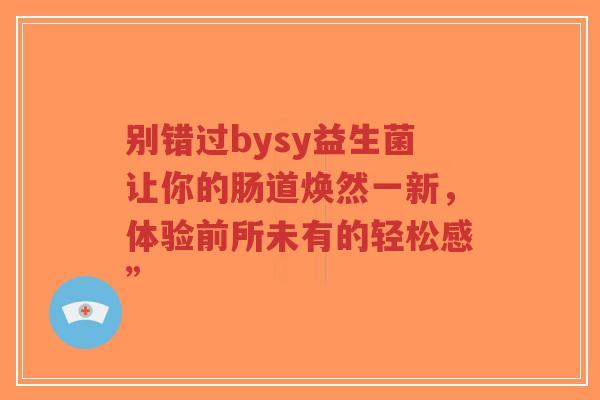 别错过bysy益生菌让你的肠道焕然一新,体验前所未有的轻松感”-第1张图片-超越 别错过bysy益生菌让你的肠道焕然一新,体验前所未有的轻松感”-第1张图片-超越