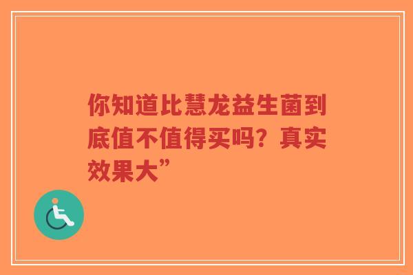 你知道比慧龙益生菌到底值不值得买吗?真实效果大”-第1张图片-超越 你知道比慧龙益生菌到底值不值得买吗?真实效果大”-第1张图片-超越