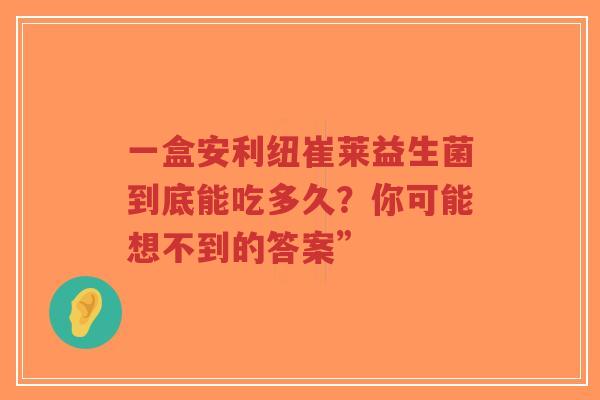 一盒安利纽崔莱益生菌到底能吃多久?你可能想不到的答案”-第1张图片-超越 一盒安利纽崔莱益生菌到底能吃多久?你可能想不到的答案”-第1张图片-超越
