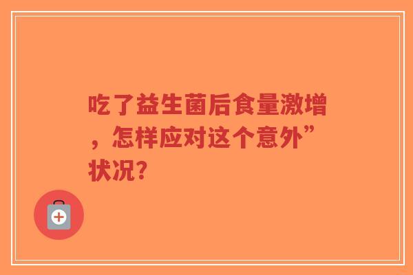 吃了益生菌后食量激增,怎样应对这个意外”状况?-第1张图片-超越 吃了益生菌后食量激增,怎样应对这个意外”状况?-第1张图片-超越