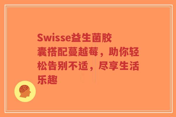 Swisse益生菌胶囊搭配蔓越莓,助你轻松告别不适,尽享生活乐趣-第1张图片-超越 Swisse益生菌胶囊搭配蔓越莓,助你轻松告别不适,尽享生活乐趣-第1张图片-超越