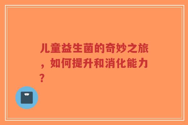 儿童益生菌的奇妙之旅,如何提升和消化能力?-第1张图片-超越 儿童益生菌的奇妙之旅,如何提升和消化能力?-第1张图片-超越