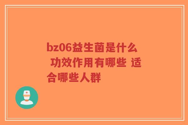 bz06益生菌是什么 功效作用有哪些 适合哪些人群-第1张图片-超越 bz06益生菌是什么 功效作用有哪些 适合哪些人群-第1张图片-超越
