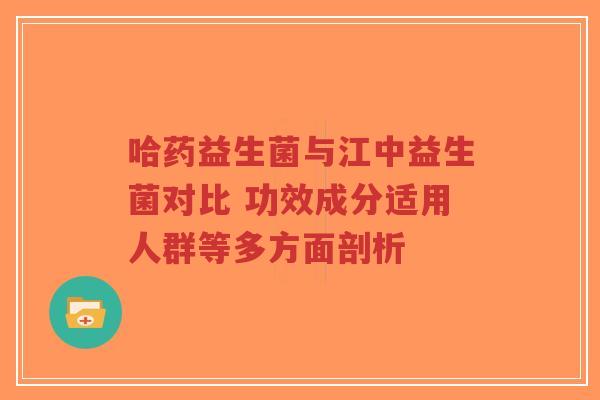 哈药益生菌与江中益生菌对比 功效成分适用人群等多方面剖析-第1张图片-超越