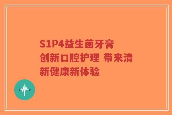 S1P4益生菌牙膏 创新口腔护理 带来清新健康新体验-第1张图片-超越 S1P4益生菌牙膏 创新口腔护理 带来清新健康新体验-第1张图片-超越