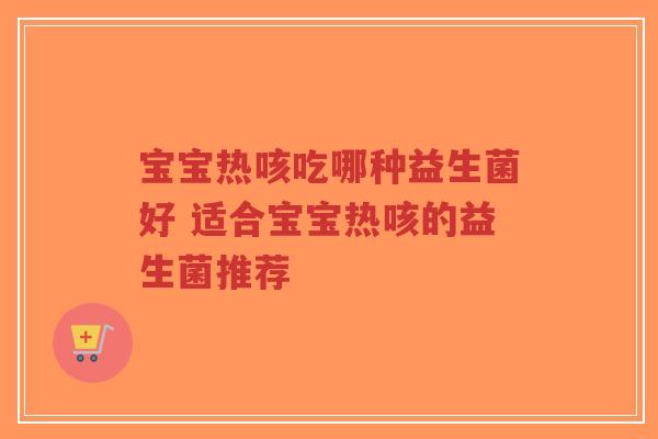 宝宝热咳吃哪种益生菌好 适合宝宝热咳的益生菌推荐-第1张图片-超越 宝宝热咳吃哪种益生菌好 适合宝宝热咳的益生菌推荐-第1张图片-超越