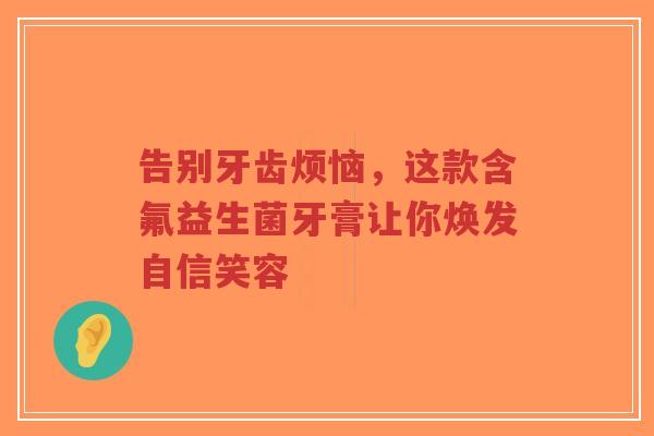 告别牙齿烦恼，这款含氟益生菌牙膏让你焕发自信笑容-第1张图片-超越