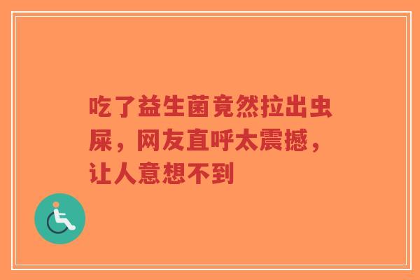 吃了益生菌竟然拉出虫屎,网友直呼太震撼,让人意想不到-第1张图片-超越 吃了益生菌竟然拉出虫屎,网友直呼太震撼,让人意想不到-第1张图片-超越