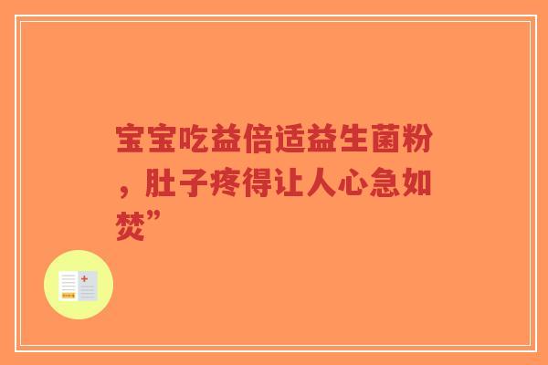 宝宝吃益倍适益生菌粉，肚子疼得让人心急如焚”-第1张图片-超越