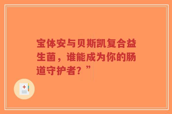 宝体安与贝斯凯复合益生菌,谁能成为你的肠道守护者?”-第1张图片-超越 宝体安与贝斯凯复合益生菌,谁能成为你的肠道守护者?”-第1张图片-超越