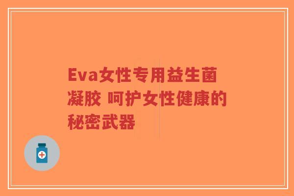 Eva女性专用益生菌凝胶 呵护女性健康的秘密武器-第1张图片-超越 Eva女性专用益生菌凝胶 呵护女性健康的秘密武器-第1张图片-超越