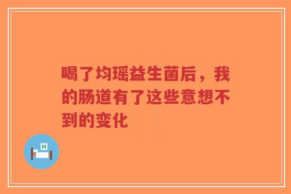喝了均瑶益生菌后,我的肠道有了这些意想不到的变化-第1张图片-超越 喝了均瑶益生菌后,我的肠道有了这些意想不到的变化-第1张图片-超越