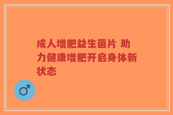 成人增肥益生菌片 助力健康增肥开启身体新状态-第1张图片-超越 成人增肥益生菌片 助力健康增肥开启身体新状态-第1张图片-超越