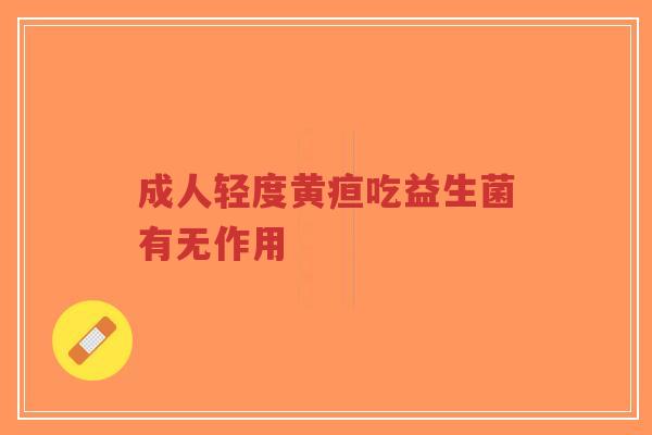 成人轻度黄疸吃益生菌有无作用-第1张图片-超越 成人轻度黄疸吃益生菌有无作用-第1张图片-超越