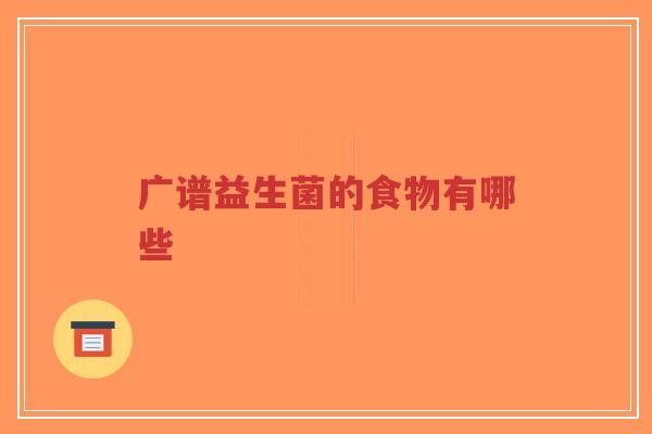 广谱益生菌的食物有哪些-第1张图片-超越 广谱益生菌的食物有哪些-第1张图片-超越