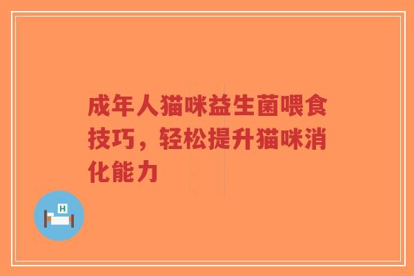 成年人猫咪益生菌喂食技巧,轻松提升猫咪消化能力-第1张图片-超越 成年人猫咪益生菌喂食技巧,轻松提升猫咪消化能力-第1张图片-超越