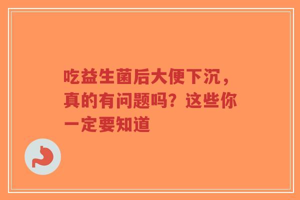 吃益生菌后大便下沉,真的有问题吗?这些你一定要知道-第1张图片-超越 吃益生菌后大便下沉,真的有问题吗?这些你一定要知道-第1张图片-超越