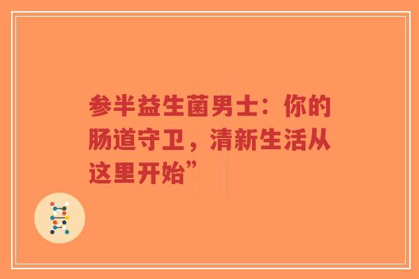 参半益生菌男士:你的肠道守卫,清新生活从这里开始”-第1张图片-超越 参半益生菌男士:你的肠道守卫,清新生活从这里开始”-第1张图片-超越