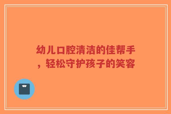 幼儿口腔清洁的佳帮手,轻松守护孩子的笑容-第1张图片-超越 幼儿口腔清洁的佳帮手,轻松守护孩子的笑容-第1张图片-超越