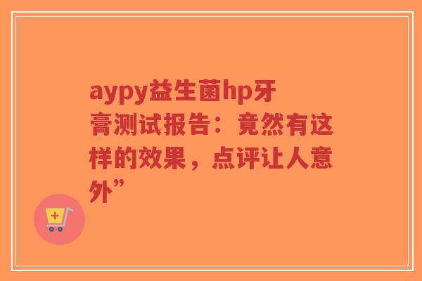 aypy益生菌hp牙膏测试报告:竟然有这样的效果,点评让人意外”-第1张图片-超越 aypy益生菌hp牙膏测试报告:竟然有这样的效果,点评让人意外”-第1张图片-超越
