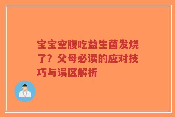 宝宝空腹吃益生菌发烧了？父母必读的应对技巧与误区解析-第1张图片-超越