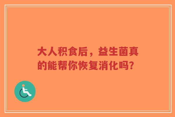 大人积食后,益生菌真的能帮你恢复消化吗?-第1张图片-超越 大人积食后,益生菌真的能帮你恢复消化吗?-第1张图片-超越