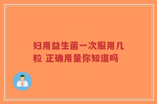 妇用益生菌一次服用几粒 正确用量你知道吗-第1张图片-超越 妇用益生菌一次服用几粒 正确用量你知道吗-第1张图片-超越