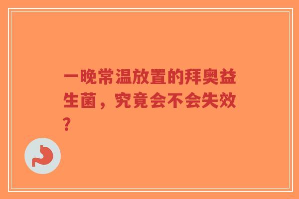 一晚常温放置的拜奥益生菌,究竟会不会失效?-第1张图片-超越 一晚常温放置的拜奥益生菌,究竟会不会失效?-第1张图片-超越