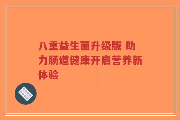 八重益生菌升级版 助力肠道健康开启营养新体验-第1张图片-超越 八重益生菌升级版 助力肠道健康开启营养新体验-第1张图片-超越