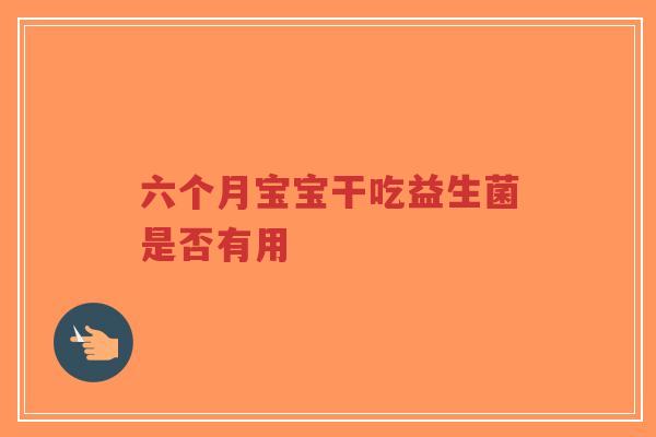 六个月宝宝干吃益生菌是否有用-第1张图片-超越 六个月宝宝干吃益生菌是否有用-第1张图片-超越