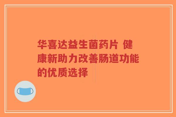 华喜达益生菌药片 健康新助力改善肠道功能的优质选择-第1张图片-超越