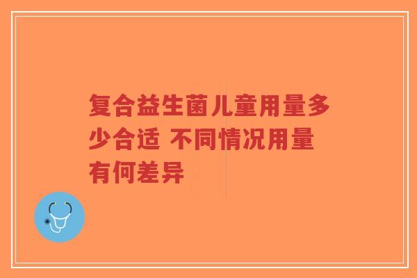 复合益生菌儿童用量多少合适 不同情况用量有何差异-第1张图片-超越 复合益生菌儿童用量多少合适 不同情况用量有何差异-第1张图片-超越