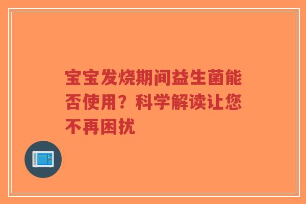 宝宝发烧期间益生菌能否使用?科学解读让您不再困扰-第1张图片-超越 宝宝发烧期间益生菌能否使用?科学解读让您不再困扰-第1张图片-超越