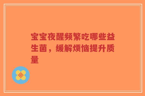 宝宝夜醒频繁吃哪些益生菌，缓解烦恼提升质量-第1张图片-超越