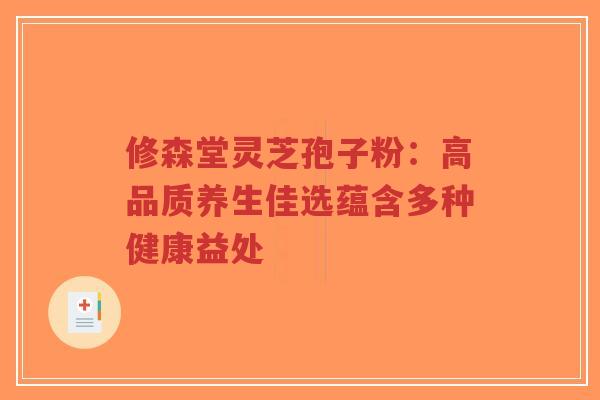 修森堂灵芝孢子粉:高品质养生佳选蕴含多种健康益处-第1张图片-超越 修森堂灵芝孢子粉:高品质养生佳选蕴含多种健康益处-第1张图片-超越