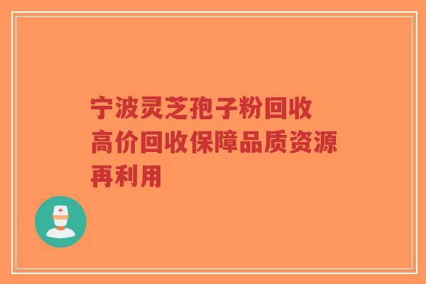 宁波灵芝孢子粉回收 高价回收保障品质资源再利用-第1张图片-超越 宁波灵芝孢子粉回收 高价回收保障品质资源再利用-第1张图片-超越