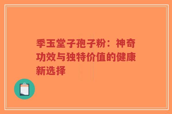 季玉堂子孢子粉:神奇功效与独特价值的健康新选择-第1张图片-超越 季玉堂子孢子粉:神奇功效与独特价值的健康新选择-第1张图片-超越