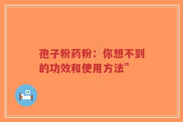 孢子粉药粉:你想不到的功效和使用方法”-第1张图片-超越 孢子粉药粉:你想不到的功效和使用方法”-第1张图片-超越